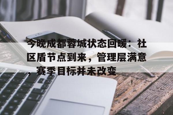 开元体育平台-今晚成都蓉城状态回暖：社区盾节点到来，管理层满意，赛季目标并未改变(赵暖橙和贺俊明的结局续写)